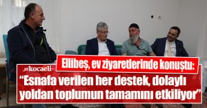 Ellibeş, ev ziyaretlerinde konuştu: “Esnafa verilen her destek, dolaylı  yoldan toplumun tamamını etkiliyor”