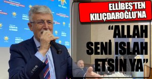 ELLİBEŞ’TEN KILIÇDAROĞLU’NA “ALLAH SENİ ISLAH ETSİN YA”