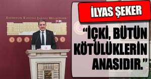 ŞEKER: “İÇKİ, BÜTÜN KÖTÜLÜKLERİN ANASIDIR.”