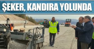 ŞEKER, KANDIRA YOLUNDA İNCELEMELERDE BULUNDU