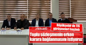 Büyükşehir de TIS görüşmeleri başladı, Toplu sözleşmenin erken karara bağlanmasını istiyoruz