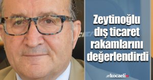 Zeytinoğlu dış ticaret rakamlarını değerlendirdi