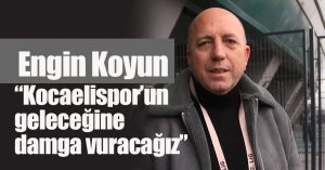 Engin Koyun: “Kocaelispor’un geleceğine damga vuracağız”