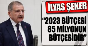 ŞEKER: “2023 BÜTÇESİ 85 MİLYONUN BÜTÇESİDİR”