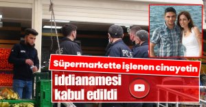 Süpermarkette işlenen cinayetin iddianamesi kabul edildi