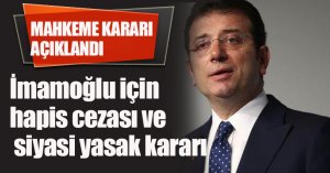 Ekrem İmamoğlu için hapis cezası ve siyasi yasak kararı