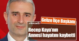 Gebze İlçe Başkanı Recep Kaya’nın Annesi hayatını kaybetti.