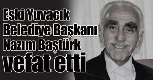 Eski Yuvacık Belediye Başkanı Nazım Baştürk vefat etti