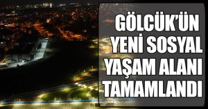 GÖLCÜK’ÜN YENİ SOSYAL YAŞAM ALANI TAMAMLANDI GÜNDÜZ AYRI, GECE AYRI GÜZEL