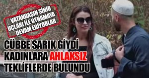 CÜBBE SARIK GİYDİ KADINLARA AHLAKSIZ TEKLİFLERDE BULUNDU