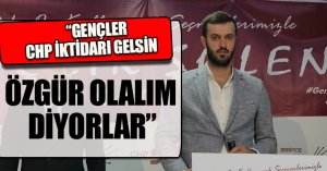 “GENÇLER CHP İKTİDARI GELSİN ÖZGÜR OLALIM DİYORLAR”