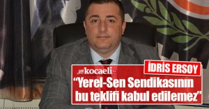 İDRİS ERSOY“Yerel-Sen Sendikasının bu teklifi kabul edilemez