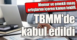 Memur ve emekli maaş artışlarını içeren kanun teklifi, TBMM'de kabul edildi