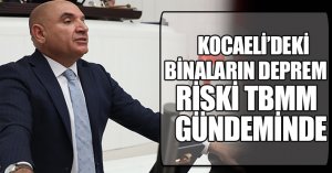 KOCAELİ’DEKİ BİNALARIN DEPREM RİSKİ TBMM GÜNDEMİNDE