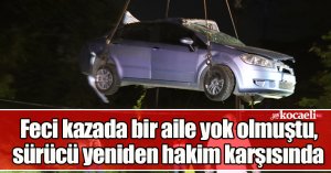Feci kazada bir aile yok olmuştu, sürücü yeniden hakim karşısında