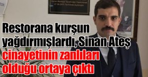Restorana kurşun yağdırmışlardı, Sinan Ateş cinayetinin zanlıları olduğu ortaya çıktı