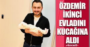 ÖZDEMİR İKİNCİ EVLADINI KUCAĞINA ALDI
