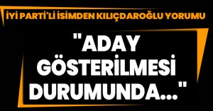 İYİ PARTİ'Lİ İSİMDEN KILIÇDAROĞLU YORUMU;