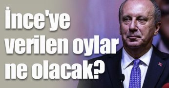 İnce'ye verilen oylar ne olacak?