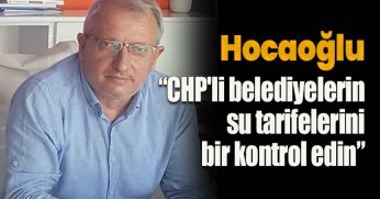 Hocaoğlu ; “CHP'li belediyelerin su tarifelerini bir kontrol edin”
