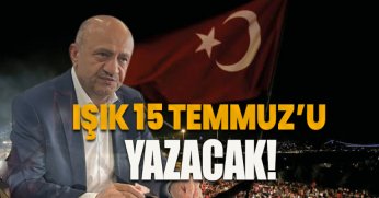 IŞIK 15 TEMMUZ’U YAZACAK!
