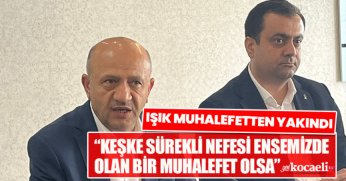 IŞIK MUHALEFETTEN YAKINDI “KEŞKE SÜREKLİ NEFESİ ENSEMİZDE OLAN BİR MUHALEFET OLSA”