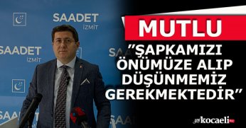 MUTLU” ŞAPKAMIZI ÖNÜMÜZE ALIP DÜŞÜNMEMİZ GEREKMEKTEDİR”