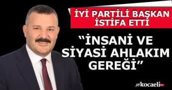 İYİ PARTİLİ BAŞKAN İSTİFA ETTİ “İNSANİ VE SİYASİ AHLAKIM GEREĞİ”