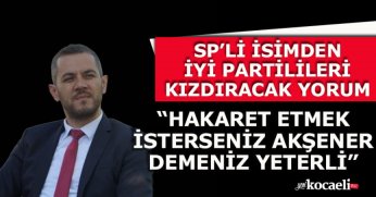 SP’Lİ İSİMDEN İYİ PARTİLİLERİ KIZDIRACAK YORUM “HAKARET ETMEK İSTERSENİZ AKŞENER DEMENİZ YETERLİ”