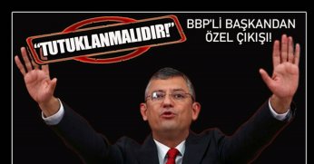 BBP'Lİ BAŞKANDAN ÖZEL ÇIKIŞI! 