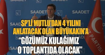 SP’Lİ MUTLU’DAN 4 YILINI ANLATACAK OLAN BÜYÜKAKIN’A “GÖZÜMÜZ KULAĞIMIZ O TOPLANTIDA OLACAK”