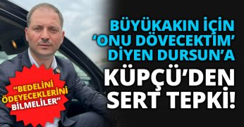 BÜYÜKAKIN İÇİN ‘ONU DÖVECEKTİM’ DİYEN DURSUN’A KÜPÇÜ’DEN SERT TEPKİ!