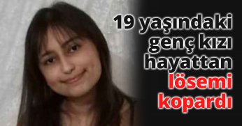 19 yaşındaki genç kızı hayattan lösemi kopardı