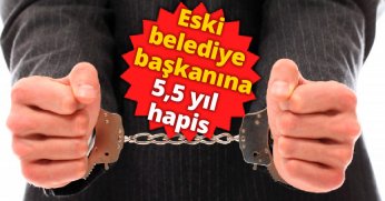 Eski belediye başkanına 5,5 yıl hapis
