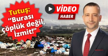   Tutuş:  “Burası çöplük değil, İzmit!”