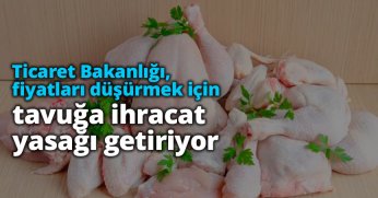 Ticaret Bakanlığı, fiyatları düşürmek için tavuğa ihracat yasağı getiriyor