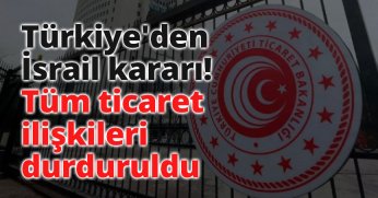Türkiye, İsrail ile olan tüm ticaretini durdurdu