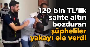 120 bin TL'lik sahte altın bozduran şüpheliler yakayı ele verdi