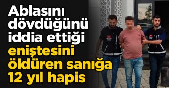 Ablasını dövdüğünü iddia ettiği eniştesini öldüren sanığa 12 yıl hapis