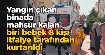 Yangın çıkan binada mahsur kalan biri bebek 8 kişi itfaiye tarafından kurtarıldı