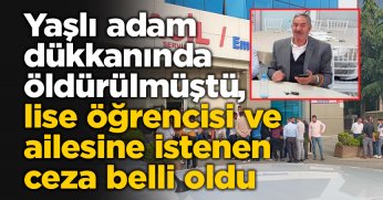 Yaşlı adam dükkanında öldürülmüştü, lise öğrencisi ve ailesine istenen ceza belli oldu