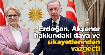 Erdoğan,Akşener hakkındaki dava ve şikayetlerinden vazgeçti.