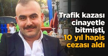 Trafik kazası cinayetle bitmişti, 10 yıl hapis cezası aldı