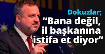 Dokuzlar: “Bana değil, il başkanına istifa et diyor”