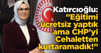 Katırcıoğlu:” Eğitimi ücretsiz yaptık ama CHP’yi Cehaletten kurtaramadık!”