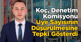 Koç, Denetim Komisyonu Üye Sayısının Düşürülmesine Tepki Gösterdi