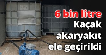  6 bin litre kaçak akaryakıt ele geçirildi