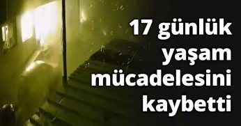 17 günlük yaşam mücadelesini kaybetti