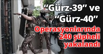  “Gürz-39” ve “Gürz-40” operasyonlarında 240 şüpheli yakalandı