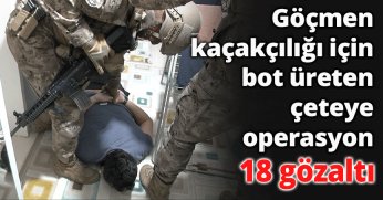 Göçmen kaçakçılığı için bot üreten çeteye operasyon: 18 gözaltı